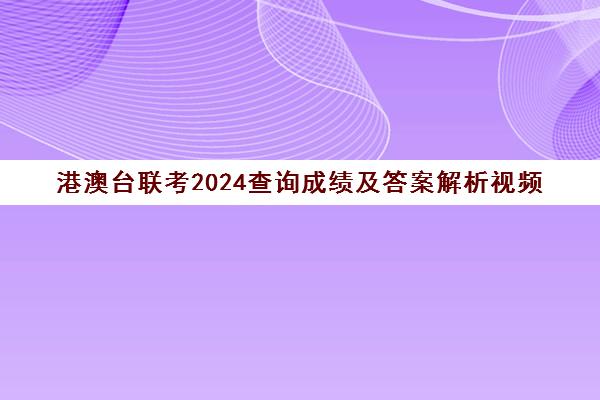 港澳台联考2024查询成绩及答案解析视频(港澳台联考班)