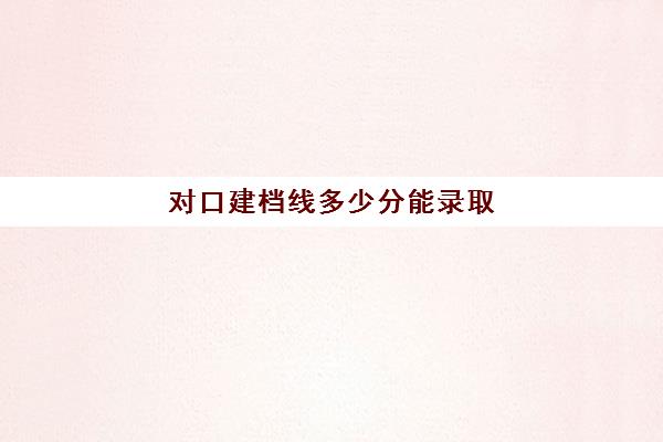 对口建档线多少分能录取(中考建档线有什么用)