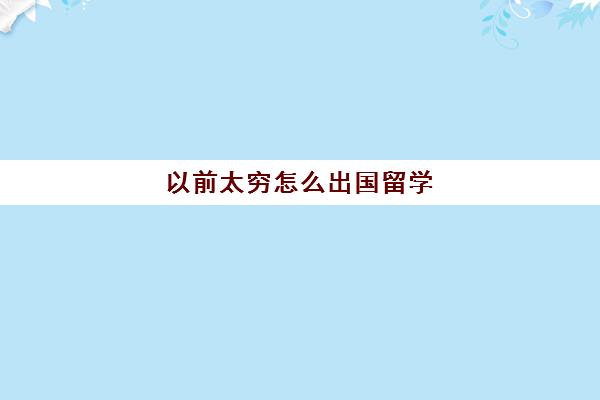 以前太穷怎么出国留学(家境一般却想出国留学)