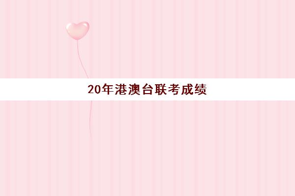 20年港澳台联考成绩(港澳台联考2023各校分数线)