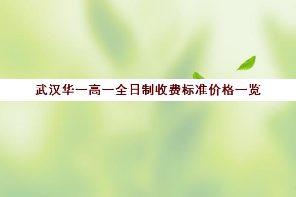 武汉华一高一全日制收费标准价格一览(武汉华一寄宿初中学费)