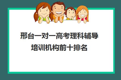 邢台一对一高考理科辅导培训机构前十排名(十大教育培训机构排名)