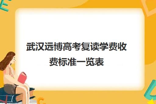 武汉远博高考复读学费收费标准一览表(武汉复读高中有哪些)