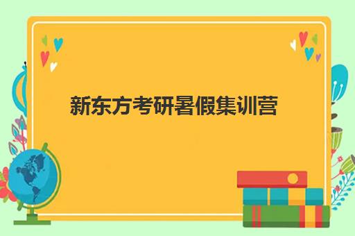 新东方考研暑假集训营(新东方考研暑假集训营多少钱)