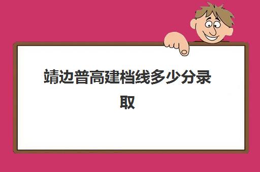 靖边普高建档线多少分录取(达到建档线就可以上高中吗)