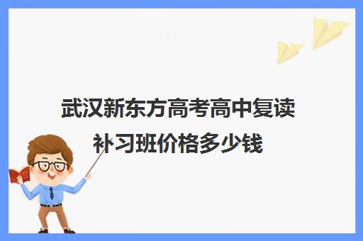 武汉新东方高考高中复读补习班价格多少钱