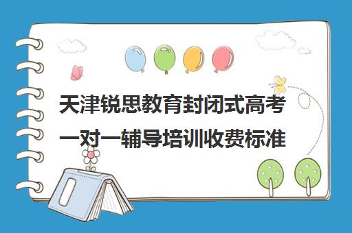 天津锐思教育封闭式高考一对一辅导培训收费标准价格一览(锐思教育官网)