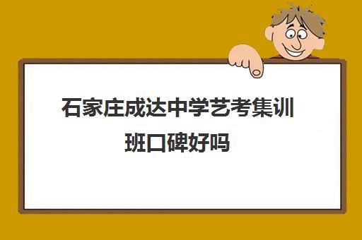 石家庄成达中学艺考集训班口碑好吗(石家庄前十名艺考培训机构)