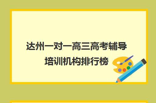 达州一对一高三高考辅导培训机构排行榜(达州补课哪里最好)