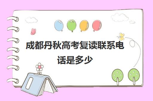 成都丹秋高考复读联系电话是多少(成都高考复读学校一般都怎么收费)