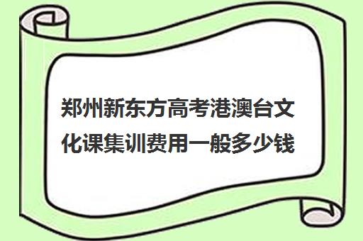 郑州新东方高考港澳台文化课集训费用一般多少钱(郑州市高考培训机构前十)