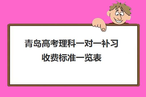 青岛高考理科一对一补习收费标准一览表