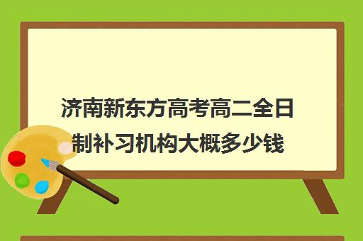 济南新东方高考高二全日制补习机构大概多少钱