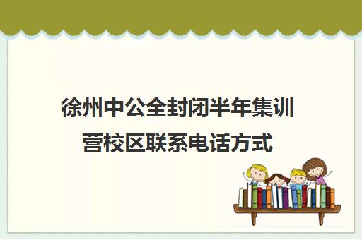 徐州中公全封闭半年集训营校区联系电话方式（中公封闭班亲身感受）