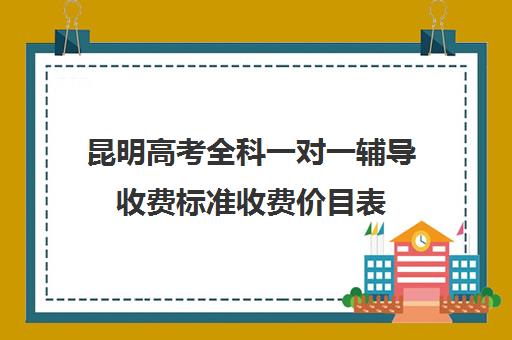 昆明高考全科一对一辅导收费标准收费价目表(高考一对一辅导多少钱一小时)