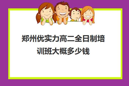 郑州优实力高二全日制培训班大概多少钱(郑州高考冲刺班封闭式全日制)