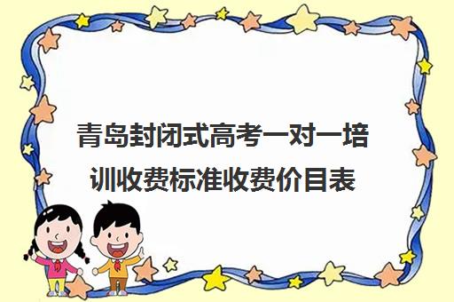 青岛封闭式高考一对一培训收费标准收费价目表(高三辅导一对一多少钱)