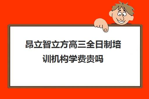 昂立智立方高三全日制培训机构学费贵吗（昂立教育价格表）