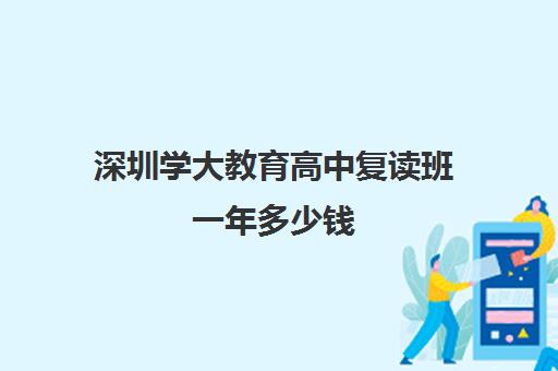 深圳学大教育高中复读班一年多少钱(初中没考上高中可以复读吗)