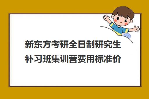 新东方考研全日制研究生补习班集训营费用标准价格表