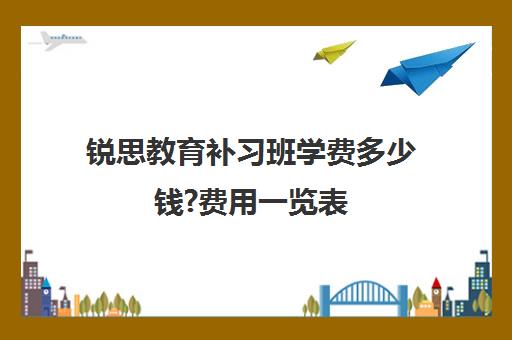 锐思教育补习班学费多少钱?费用一览表