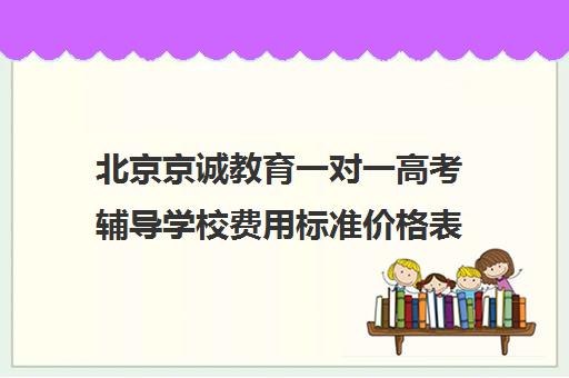 北京京诚教育一对一高考辅导学校费用标准价格表（京誉教育一对一价格表）