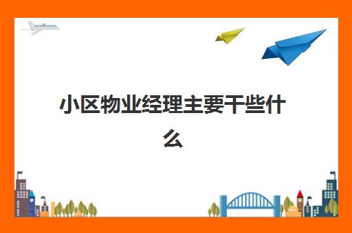 小区物业经理主要干些什么(物业经理好干吗)