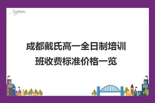 成都戴氏高一全日制培训班收费标准价格一览(戴氏小升初收费标准)