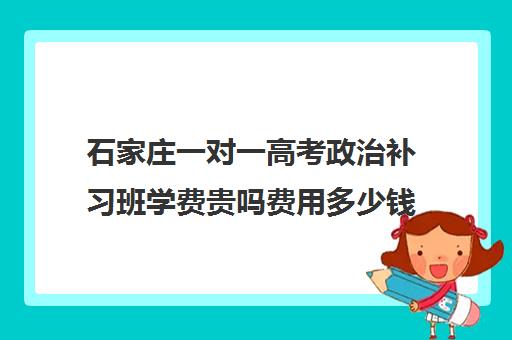 石家庄一对一高考政治补习班学费贵吗费用多少钱