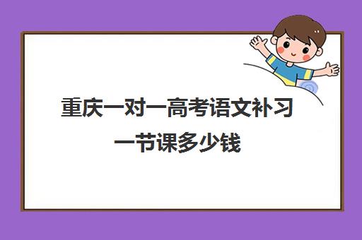 重庆一对一高考语文补习一节课多少钱