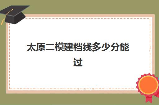 太原二模建档线多少分能过(太原市2024高三英语二模解析)