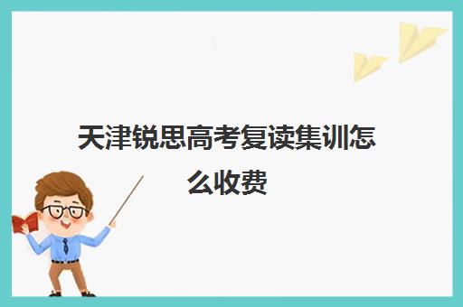 天津锐思高考复读集训怎么收费(天津高考复读生如何办理复读)