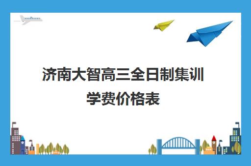 济南大智高三全日制集训学费价格表(济南高考辅导班全封闭)