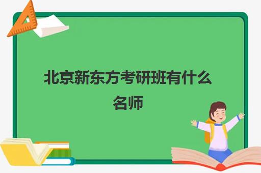 北京新东方考研班有什么名师(新东方考研咨询)