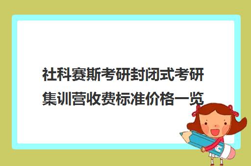 社科赛斯考研封闭式考研集训营收费标准价格一览（社科赛斯北京暑期营）