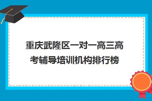 重庆武隆区一对一高三高考辅导培训机构排行榜(重庆最好的补课机构排名)