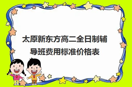 太原新东方高二全日制辅导班费用标准价格表(太原高三封闭培训学校)