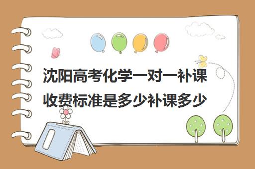 沈阳高考化学一对一补课收费标准是多少补课多少钱一小时(沈阳高中补课机构排行榜)