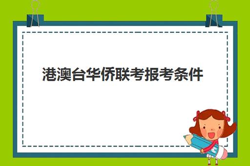 港澳台华侨联考报考条件(港澳台联考和华侨生联考一样吗)