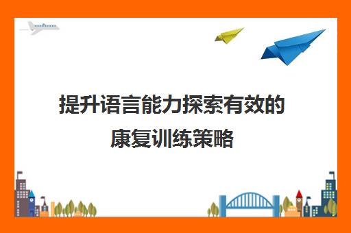 提升语言能力探索有效的康复训练策略