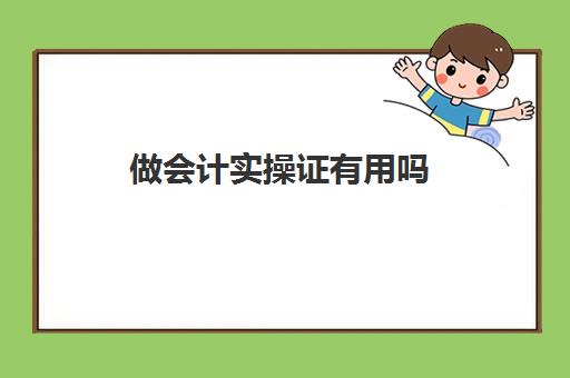 做会计实操证有用吗(会计证书有什么用)