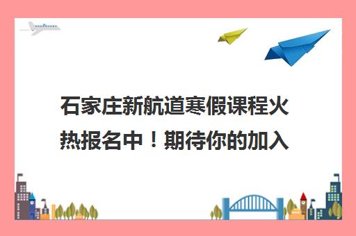 石家庄新航道寒假课程火热报名中！期待你的加入！