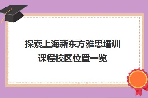 探索上海新东方雅思培训课程校区位置一览