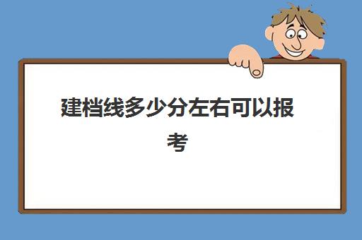 建档线多少分左右可以报考(建档分数线多少分)