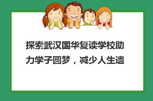 探索武汉国华复读学校助力学子圆梦，减少人生遗憾