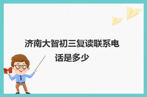 济南大智初三复读联系电话是多少(济南中考复读班招生简章)