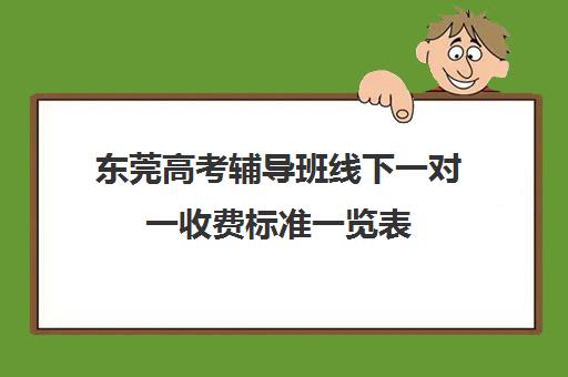 东莞高考辅导班线下一对一收费标准一览表(东莞家教一对一上门价格)