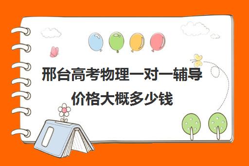 邢台高考物理一对一辅导价格大概多少钱(高中补课一对一收费标准)