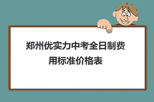 郑州优实力中考全日制费用标准价格表(郑州民办高中收费一览表)