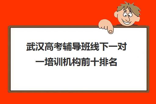 武汉高考辅导班线下一对一培训机构前十排名(武汉高三冲刺班哪家好)